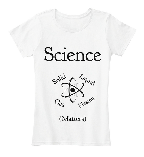 Science Solid Liquid Plasma Gas (Matters) White T-Shirt Front