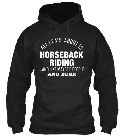 All I Care About Is Horseback Riding ...And Like Maybe 3 People And Beer  Black T-Shirt Front