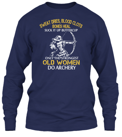 Sweat Dries, Blood Clots Bones Heal Suck It Up Buttercup Only The Strongest Old Women Do Archery Navy T-Shirt Front