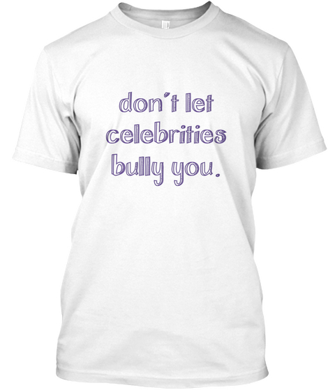 Don't Let
Celebrities
Bully You. White T-Shirt Front