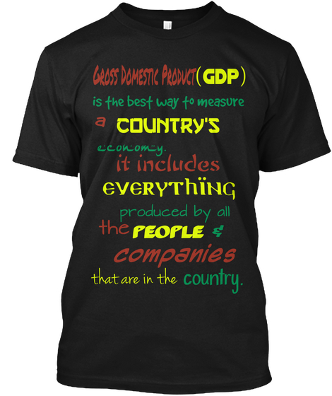 Gross Domestic Product 
 (Gdp) Is The Best Way To Measure A Country's Economy. It Includes Everything Produced By All... Black áo T-Shirt Front