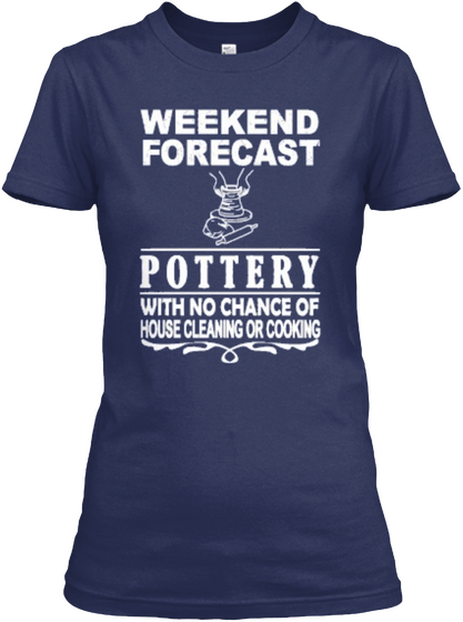 Weekend Forecast Pottery With No Chance Of House Cleaning Or Cooking Navy T-Shirt Front