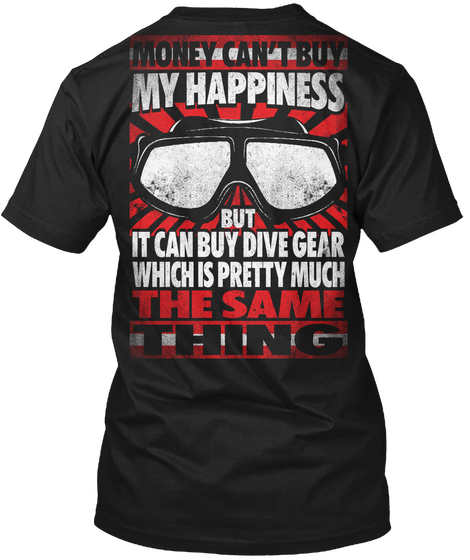 Money Can't Buy My Happiness But It Can Buy Dive Gear Which Is Pretty Much The Same Thing Black T-Shirt Back