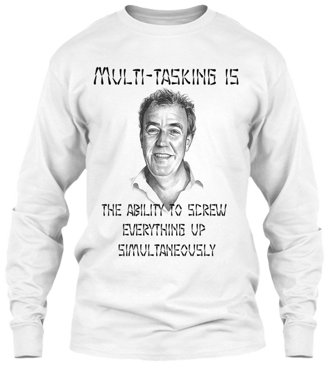 Multi Tasking Is The Ability To Screw 
Everything Up 
Simultaneously White T-Shirt Front