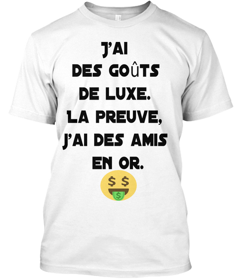 J'ai 
Des Goûts 
De Luxe. 
La Preuve, 
J'ai Des Amis 
En Or. White Maglietta Front