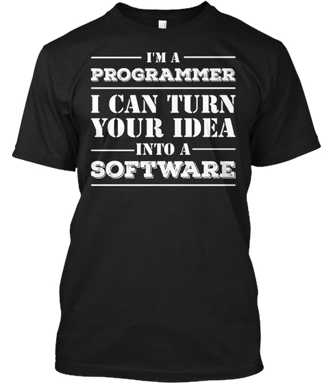 I'm A Programmer I Can Turn Your Idea Into A Software Black T-Shirt Front