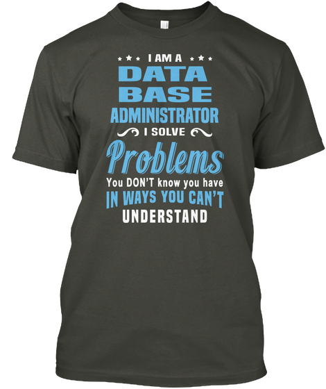 I'm A Data Base Administrator I Solve Problems You Don't Know You Have In Ways You Can't Understand Smoke Gray áo T-Shirt Front