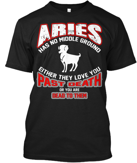 Aries Has No Middle Ground Either They Love You Past Death Or You Are Dead To Themn Black Camiseta Front