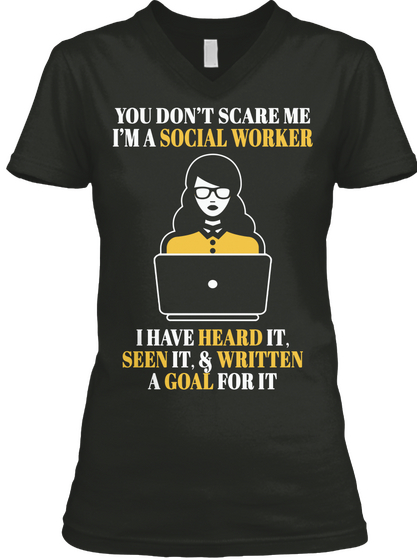 You Donot Scare Me I Am A Social Worker I Have Heard It. Seen It. And Written A Goal For It Black T-Shirt Front