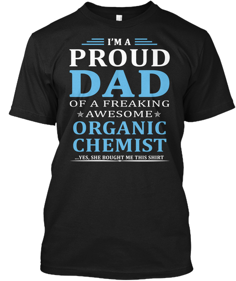I'm A Proud Dad Of A Freaking Awesome Organic Chemist Yes She Bought Me This Shirt Black T-Shirt Front