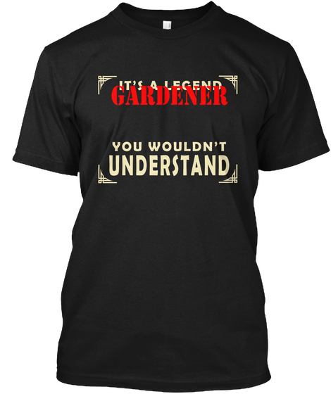 It's A Legend Gardener You Wouldn't Understand Black T-Shirt Front