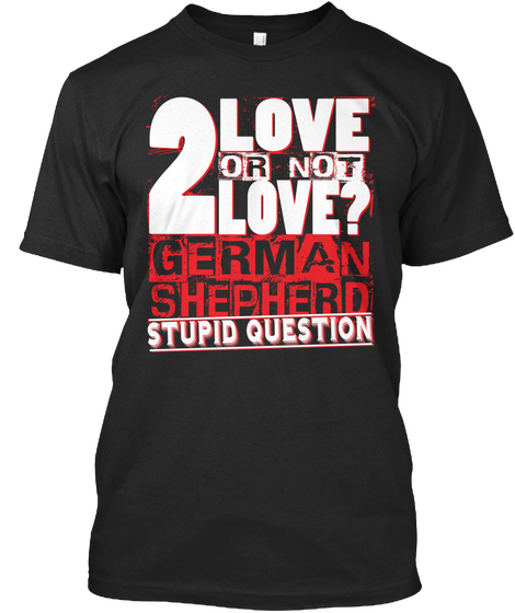 2 Love Or Not Love German Shepherd Stupid Question Black áo T-Shirt Front