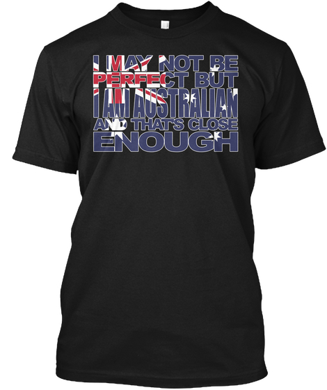 I May Not Be Perfect But I Am Australian And Thats Close Enough Black áo T-Shirt Front
