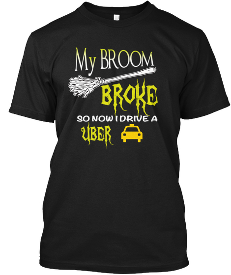 My Broom Broke So Now I Drive A Uber Black T-Shirt Front