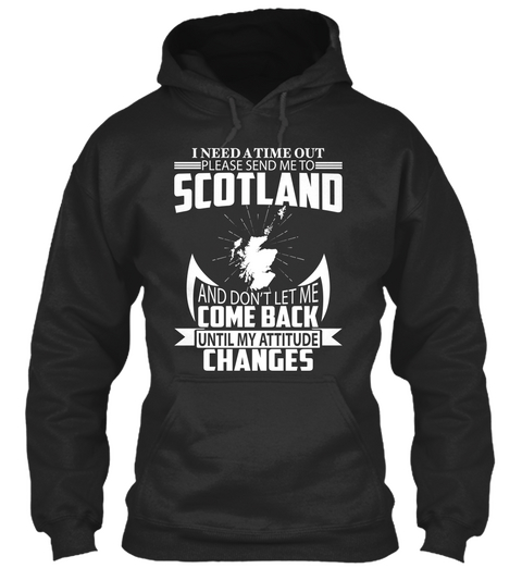 I Need A Time Out Please Send Me To Scotland And Don't Let Me Come Back Until My Attitude Changes Jet Black Maglietta Front