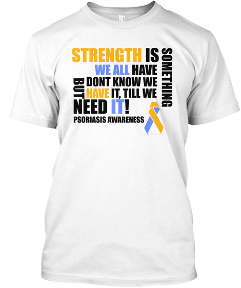Strength Is Something We All Have But Don't Know We Have It Till We Need It! Psoriasis Awareness White áo T-Shirt Front