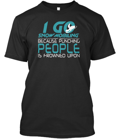I Go Snow Mobling Because Punching People Is Frowned Upon Black T-Shirt Front