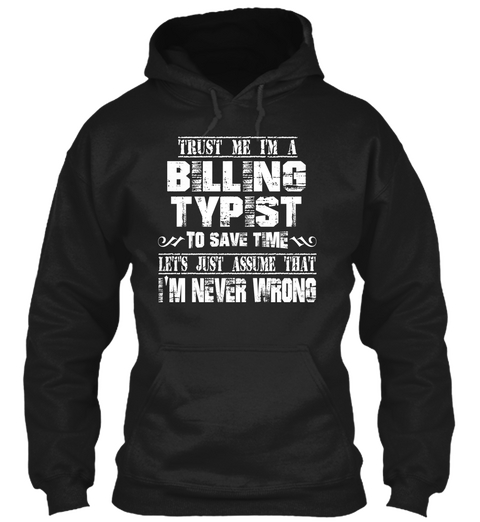 Trust Me I'm A Billing Typist To Save Time Let's Just Assume That I'm Never Wrong Black T-Shirt Front