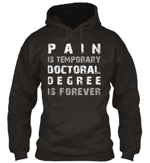 Pain Is Temporary Doctoral Degree Is Forever Jet Black T-Shirt Front