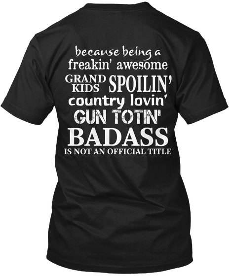 Because Being A Freakin' Awesome Grandkids Spoilin' Country Lovin' Gun Totin' Badass Is Not An Official Title Black T-Shirt Back