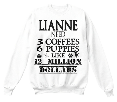 Lianne Need 3 Coffees 6 Puppies Like 12 Million Dollars White T-Shirt Front