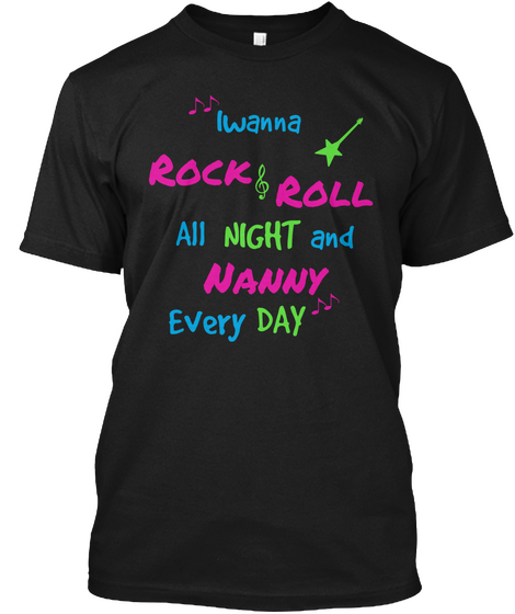 Iwanna Rock & Roll All Night And Nanny Every Day Black T-Shirt Front
