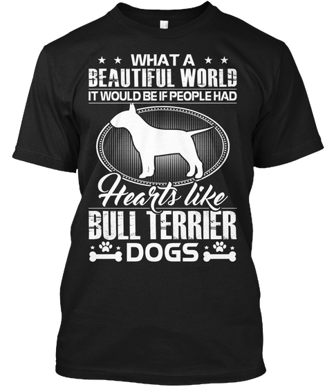 What A Beautiful World It Would Be If People Had Hearts Like Bull Terrier Dogs Black T-Shirt Front