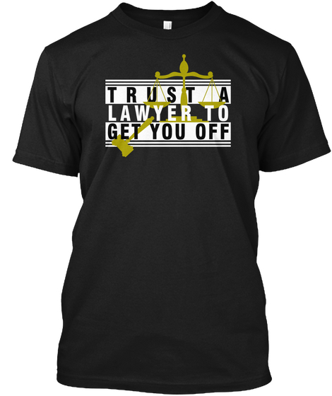 Trust A Lawyer To Get You Off Black T-Shirt Front