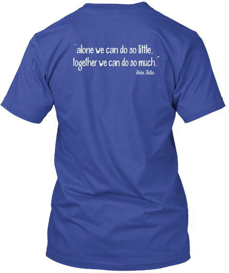 "Alone We Can Do So Little,
 Together We Can Do So Much." Helen Keller Deep Royal T-Shirt Back