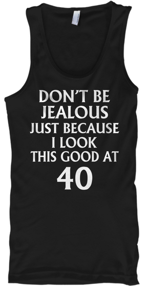 Don't Be Jealous Just Because I Look This Good At 40 Black T-Shirt Front