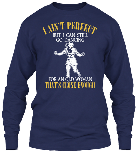 I An't Perfect But I Can Still Go Dancing For An Old Woman That's Close Enough Navy T-Shirt Front