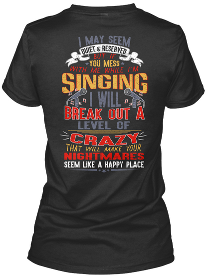 I May Seem Quiet & Reserved But If You Mess With Me While I'm Singing I Will Break Out A Level Of Crazy That Will... Black áo T-Shirt Back