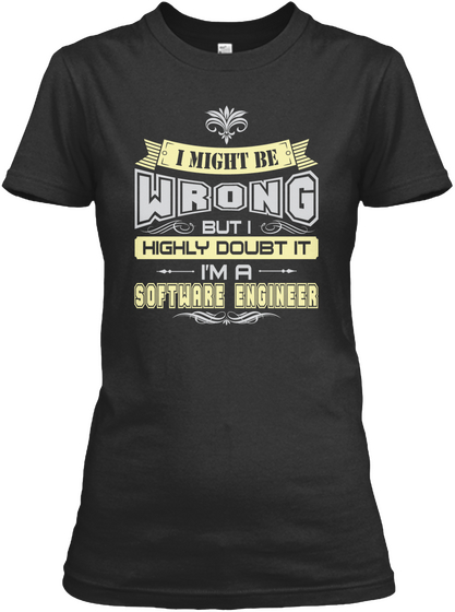 I Might Be Wrong But I Highly Doubt It I'm A Software Engineer Black T-Shirt Front