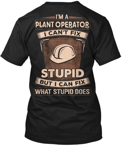 I'm A Plant Operator I Can't Fix Stupid But I Can Fix What Stupid Does Black Kaos Back