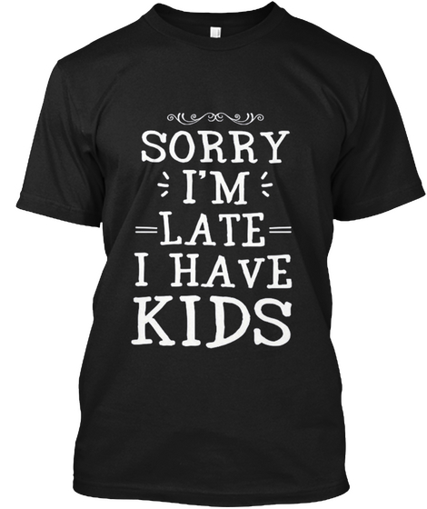 Sorry I'm Late I Have Kids Black áo T-Shirt Front