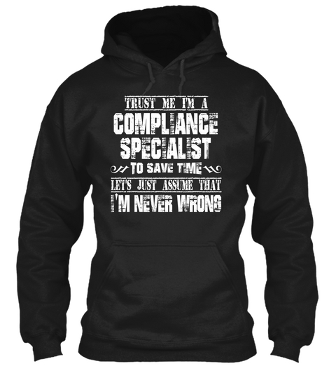 Trust Me I'm A Compliance Specialist To Save Time Let's Just Assume That I'm Never Wrong Black T-Shirt Front