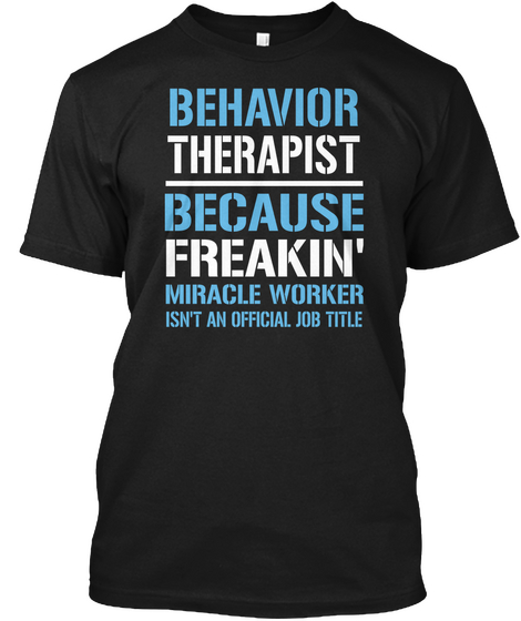 Behavior Therapist Because Freakin Miracle Worker Isn T An Official Job Title Black T-Shirt Front