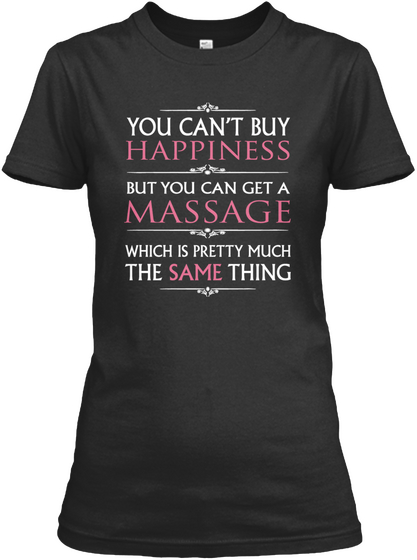 You Can't Buy Happiness But You Can Get A Massage Which Is Pretty Much The Same Thing Black T-Shirt Front