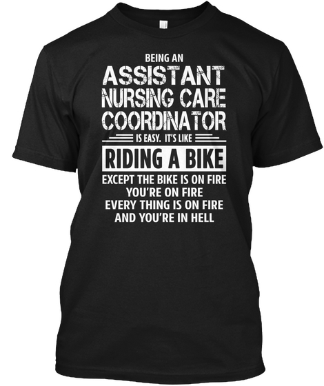 Being An Assistant Nursing Care Coordinator Is Easy. It's Like Riding A Bike Except The Bike Is On Fire You're On... Black T-Shirt Front
