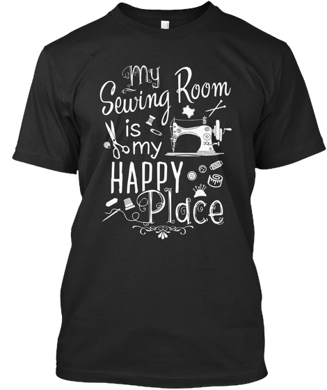 My Sewing Room Is My Happy Place Black T-Shirt Front