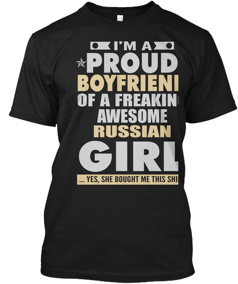I'm A Proud Boyfriend Of A Freaking Awesome Russian Girl. ..Yes She Bought Me This Shirt Black T-Shirt Front
