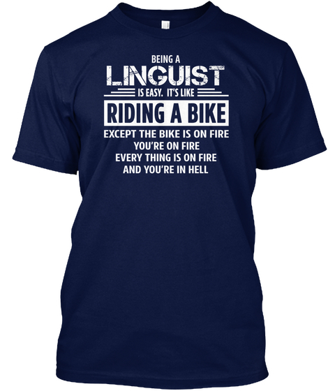 Being A Linguist Is Easy Its Like Riding A Bike Except The Bike Is On Fire Youre On Fire Everything Is On Fire And... Navy Maglietta Front