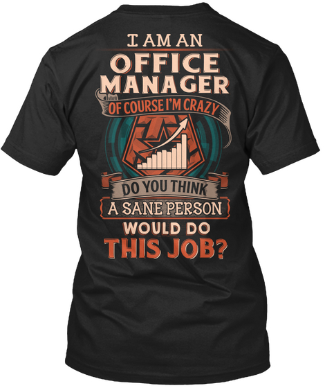 I Am An Office Manager Of Course I'm Crazy Do You Think A Sane Person Would Do This Job? Black T-Shirt Back