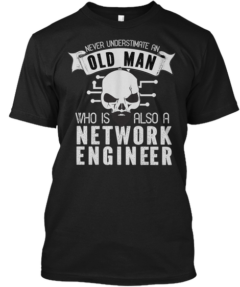 Never Underestimate An Old Man Who Is Also A Network Engineer Black T-Shirt Front