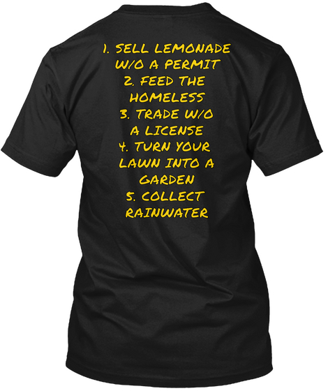 1. Sell Lemonade W/O A Permit
2. Feed The Homeless
3. Trade W/O A Licence
4. Turn Your Lawn Into A Garden
5. Collect... Black T-Shirt Back