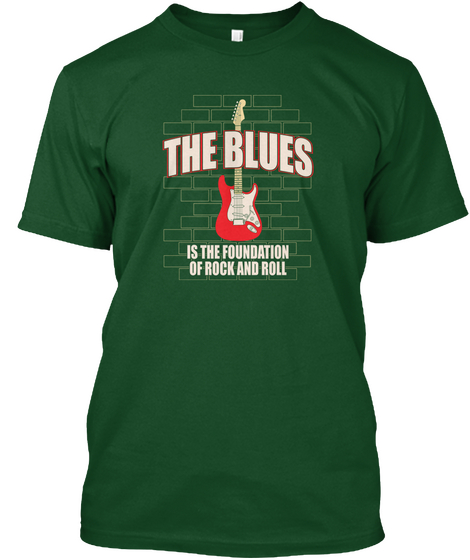 The Blues Is The Foundation Of Rock And Roll Forest Green  áo T-Shirt Front