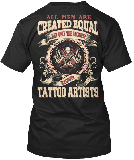 All Men Are Created Equal But Only The Luckiest Become Tattoo Artists Black áo T-Shirt Back