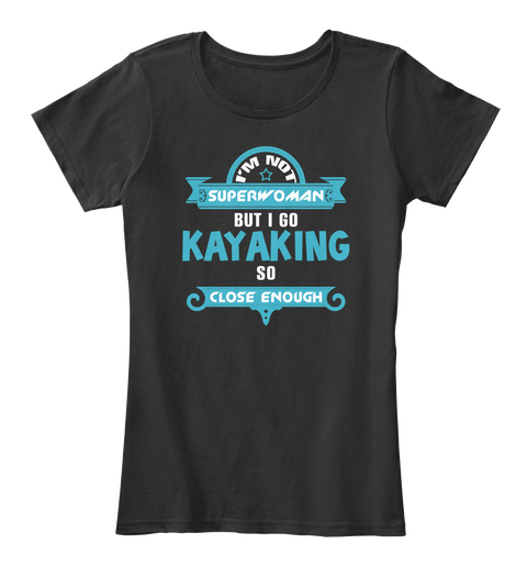 I'm Not Superwomen But I Go Kayaking So Close Enough Black T-Shirt Front