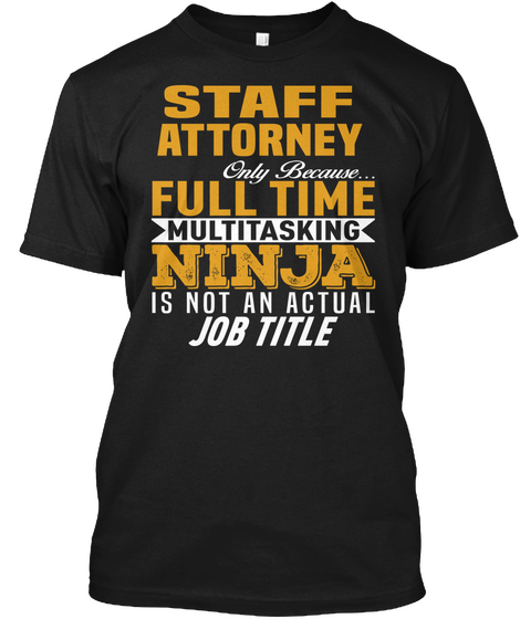Staff Attorney Only Because Full Time Multitasking Ninja Is Not An Actual Job Title Black T-Shirt Front