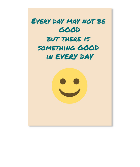 Every Day May Not Be  
Good
But There Is 
Something Good 
In Every Day Creme T-Shirt Front